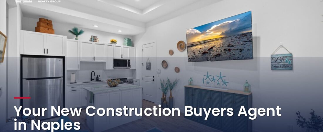 New Construction in Naples: Why You Need Your Own Buyer’s Agent